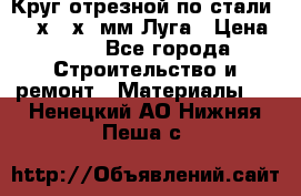 Круг отрезной по стали D230х2,5х22мм Луга › Цена ­ 55 - Все города Строительство и ремонт » Материалы   . Ненецкий АО,Нижняя Пеша с.